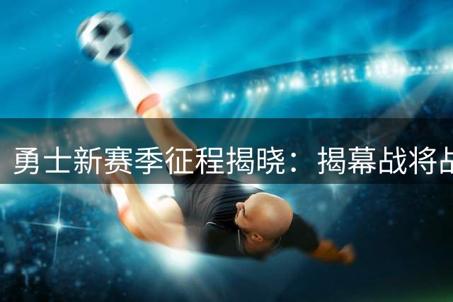 勇士新赛季征程揭晓：揭幕战将战湖人，库里面临新挑战
