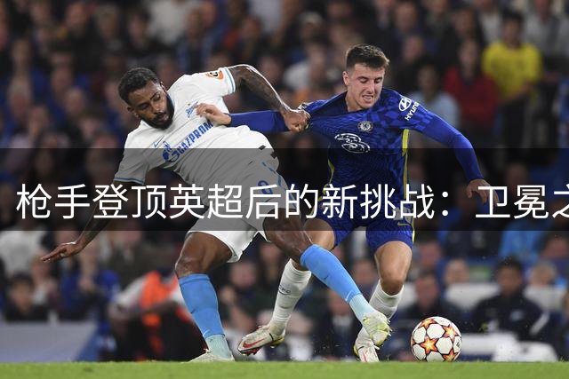 枪手登顶英超后的新挑战：卫冕之路不容有失